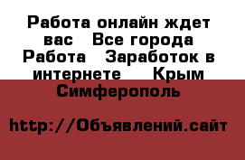 Работа онлайн ждет вас - Все города Работа » Заработок в интернете   . Крым,Симферополь